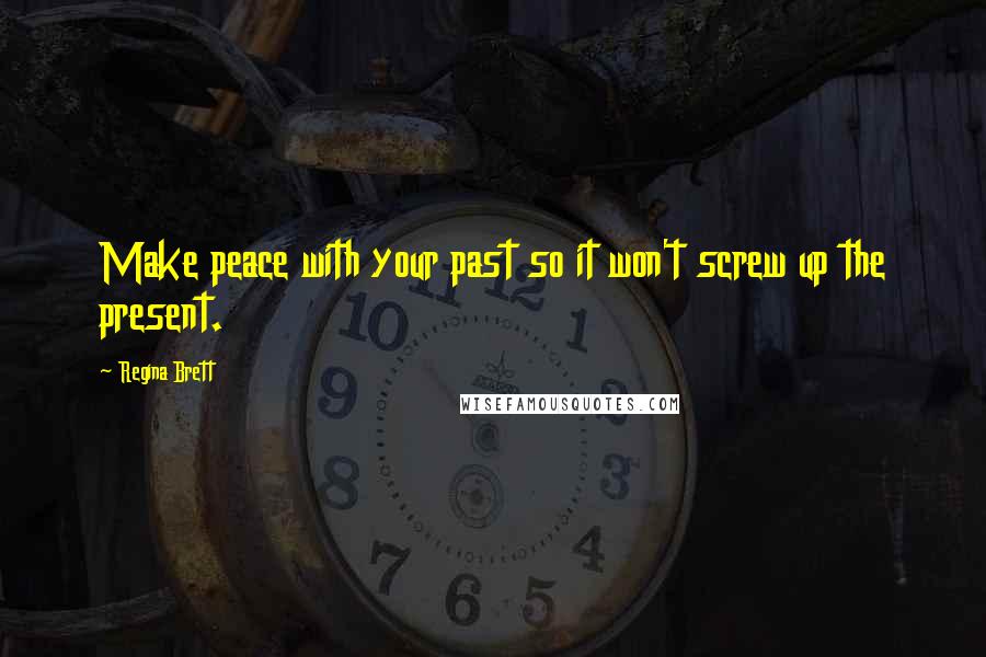 Regina Brett Quotes: Make peace with your past so it won't screw up the present.