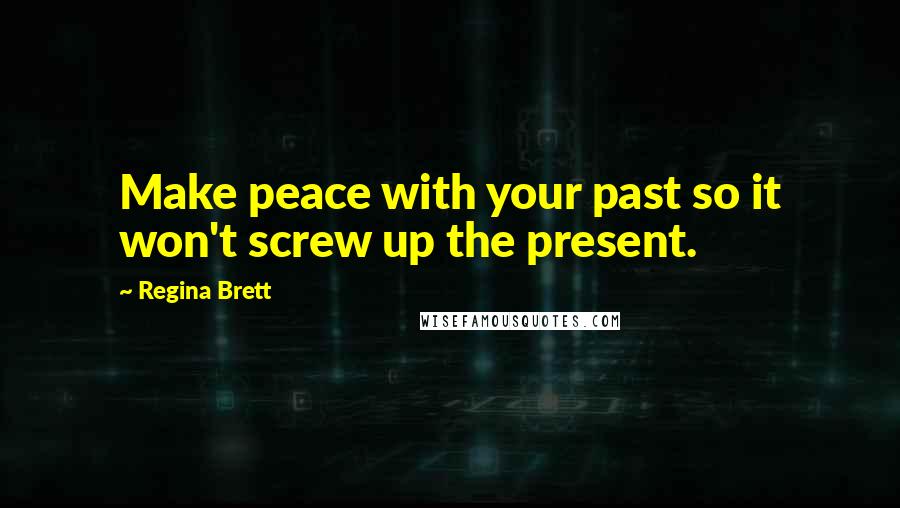 Regina Brett Quotes: Make peace with your past so it won't screw up the present.