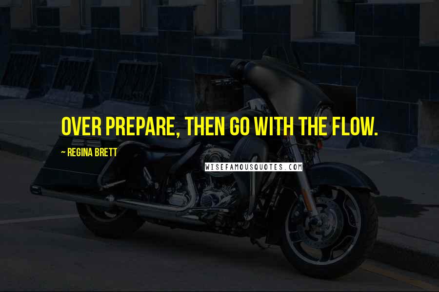 Regina Brett Quotes: Over prepare, then go with the flow.