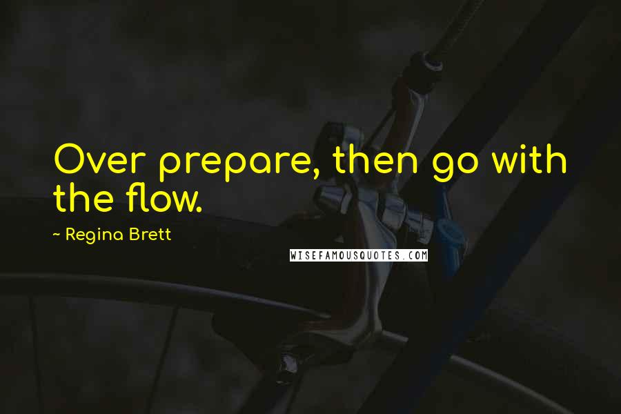 Regina Brett Quotes: Over prepare, then go with the flow.