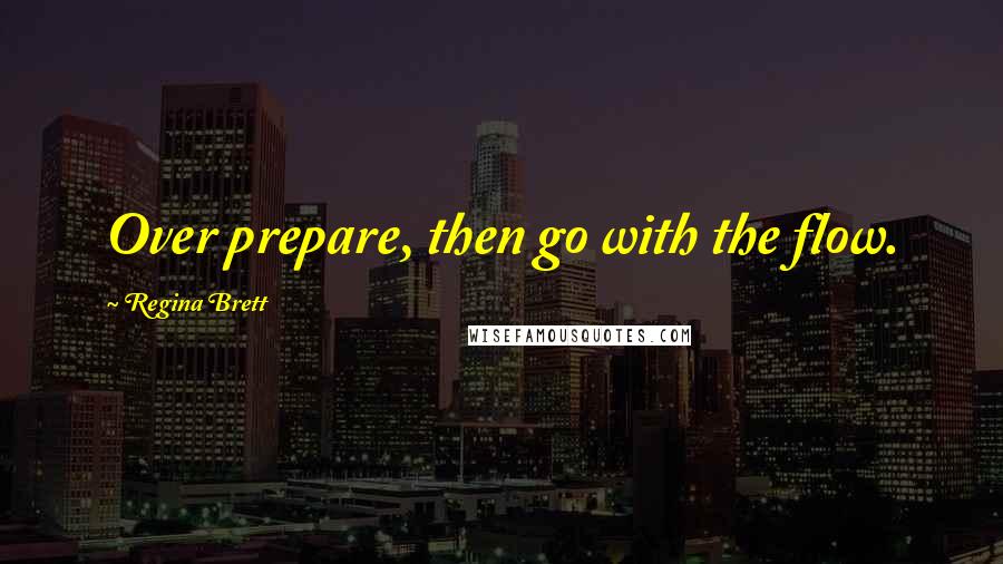 Regina Brett Quotes: Over prepare, then go with the flow.