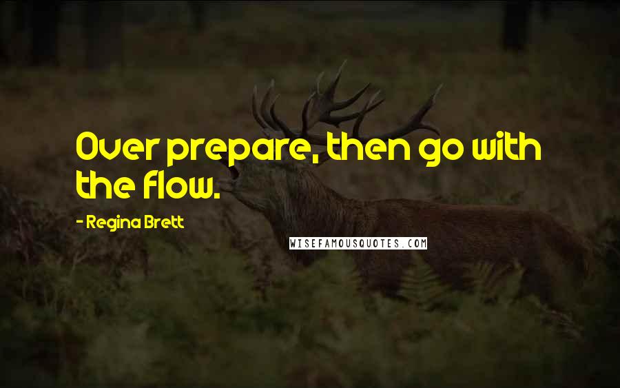 Regina Brett Quotes: Over prepare, then go with the flow.