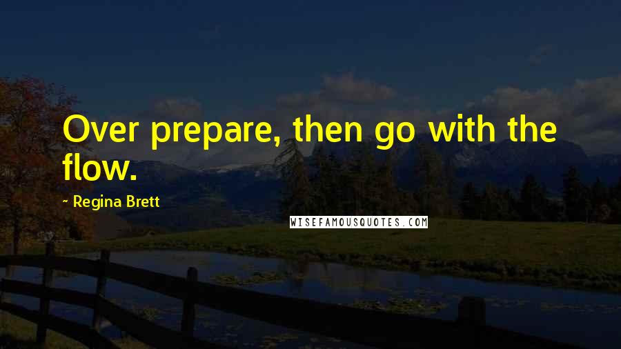 Regina Brett Quotes: Over prepare, then go with the flow.