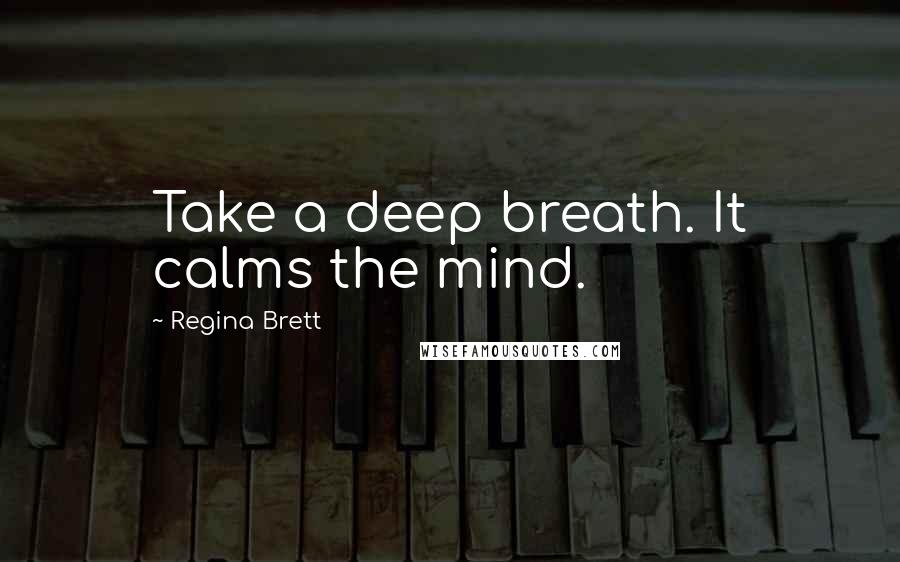 Regina Brett Quotes: Take a deep breath. It calms the mind.