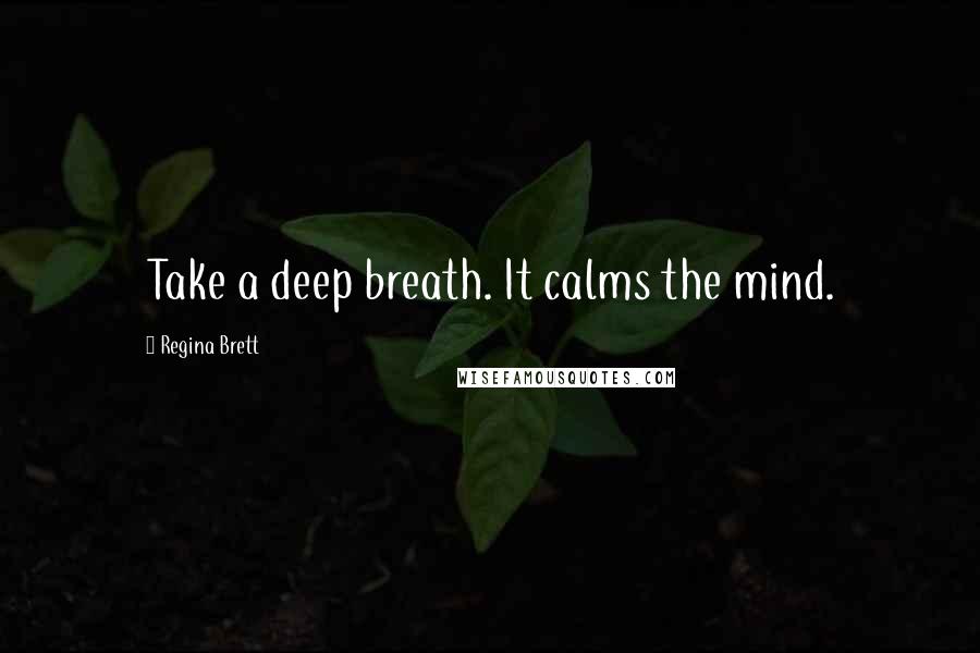 Regina Brett Quotes: Take a deep breath. It calms the mind.