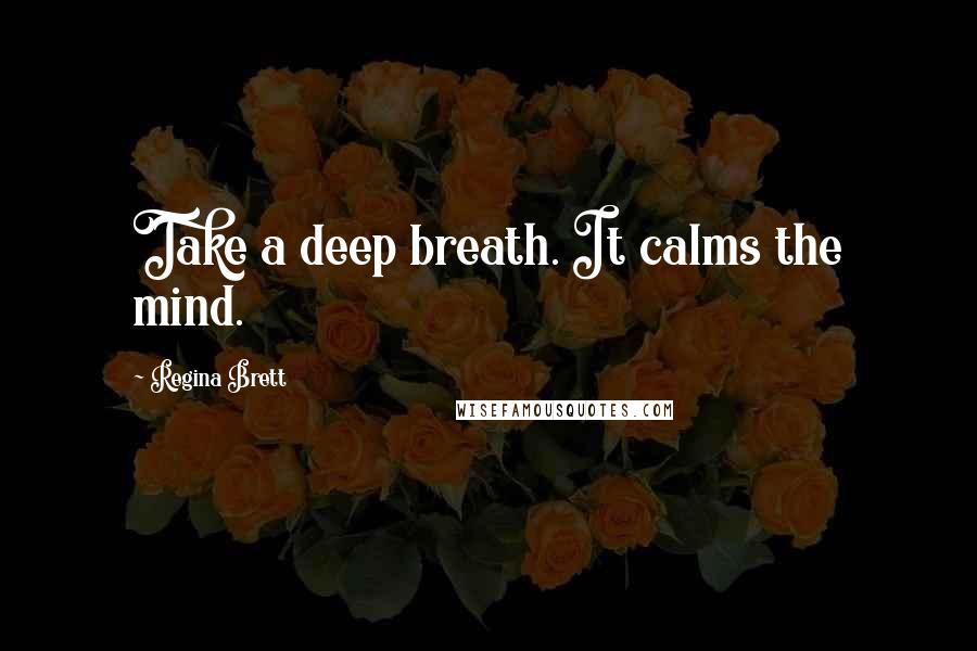 Regina Brett Quotes: Take a deep breath. It calms the mind.