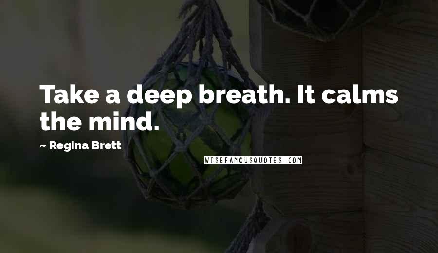 Regina Brett Quotes: Take a deep breath. It calms the mind.