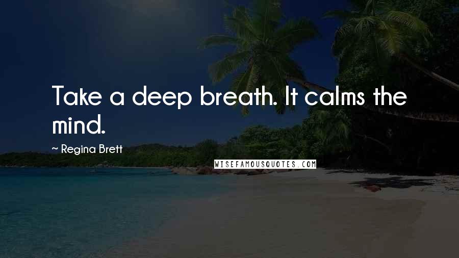 Regina Brett Quotes: Take a deep breath. It calms the mind.