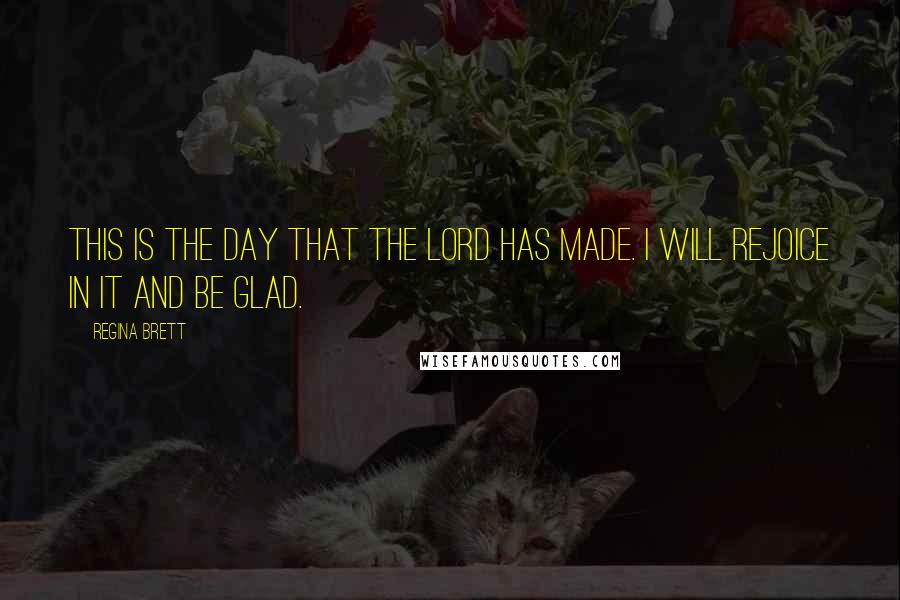 Regina Brett Quotes: This is the day that the Lord has made. I will rejoice in it and be glad.