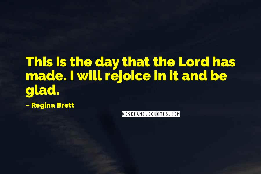 Regina Brett Quotes: This is the day that the Lord has made. I will rejoice in it and be glad.