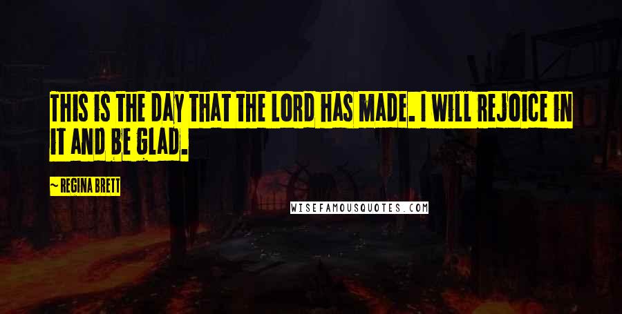 Regina Brett Quotes: This is the day that the Lord has made. I will rejoice in it and be glad.