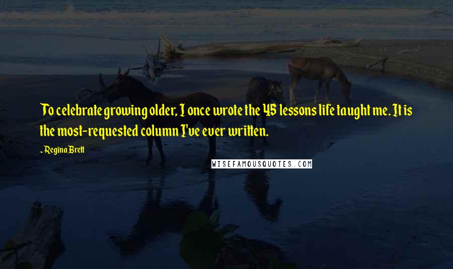 Regina Brett Quotes: To celebrate growing older, I once wrote the 45 lessons life taught me. It is the most-requested column I've ever written.