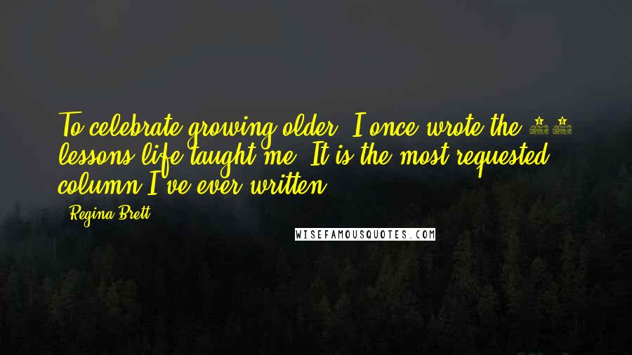 Regina Brett Quotes: To celebrate growing older, I once wrote the 45 lessons life taught me. It is the most-requested column I've ever written.