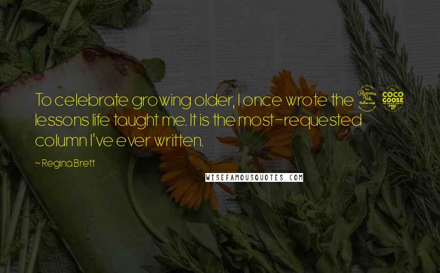 Regina Brett Quotes: To celebrate growing older, I once wrote the 45 lessons life taught me. It is the most-requested column I've ever written.