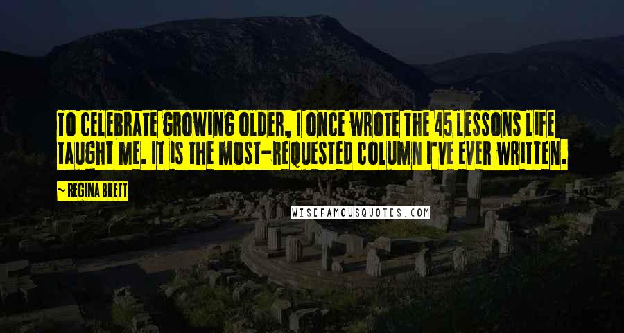 Regina Brett Quotes: To celebrate growing older, I once wrote the 45 lessons life taught me. It is the most-requested column I've ever written.