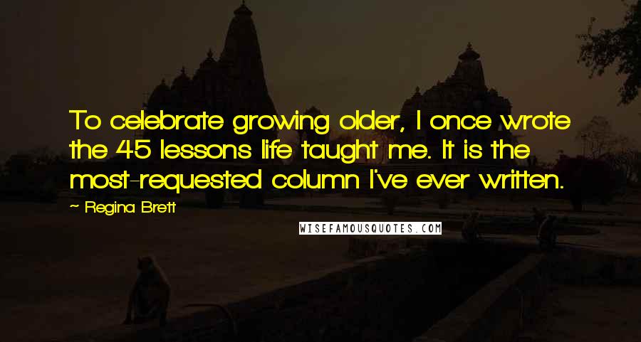 Regina Brett Quotes: To celebrate growing older, I once wrote the 45 lessons life taught me. It is the most-requested column I've ever written.