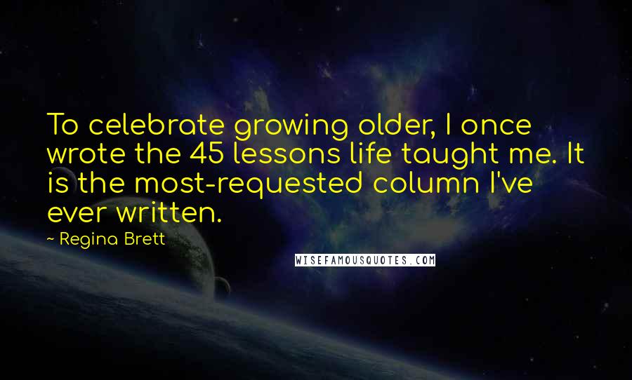 Regina Brett Quotes: To celebrate growing older, I once wrote the 45 lessons life taught me. It is the most-requested column I've ever written.