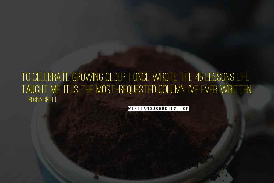 Regina Brett Quotes: To celebrate growing older, I once wrote the 45 lessons life taught me. It is the most-requested column I've ever written.