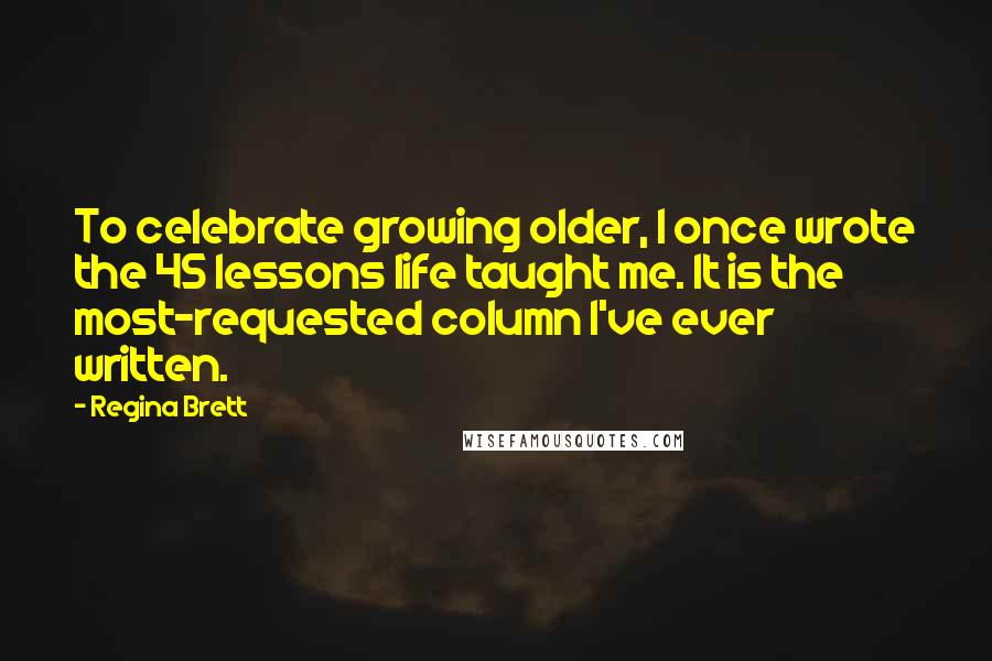 Regina Brett Quotes: To celebrate growing older, I once wrote the 45 lessons life taught me. It is the most-requested column I've ever written.