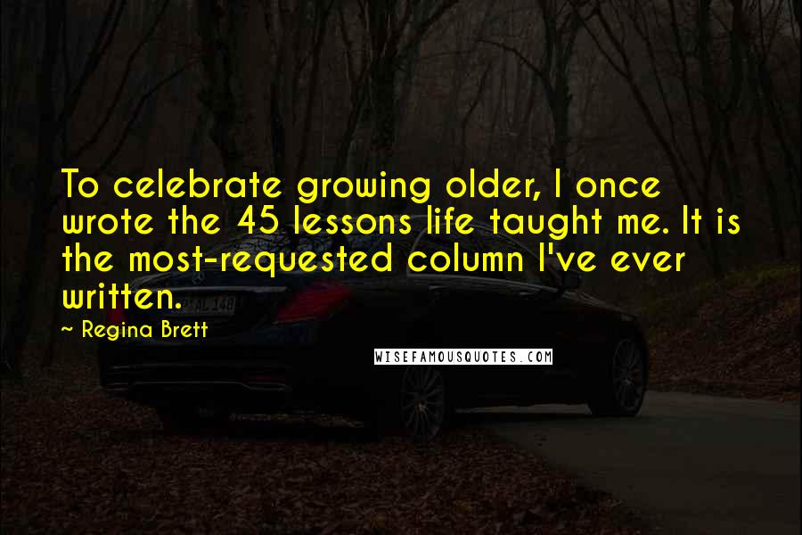 Regina Brett Quotes: To celebrate growing older, I once wrote the 45 lessons life taught me. It is the most-requested column I've ever written.