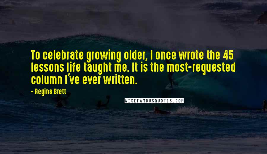 Regina Brett Quotes: To celebrate growing older, I once wrote the 45 lessons life taught me. It is the most-requested column I've ever written.