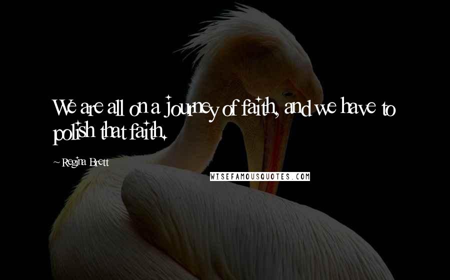 Regina Brett Quotes: We are all on a journey of faith, and we have to polish that faith.