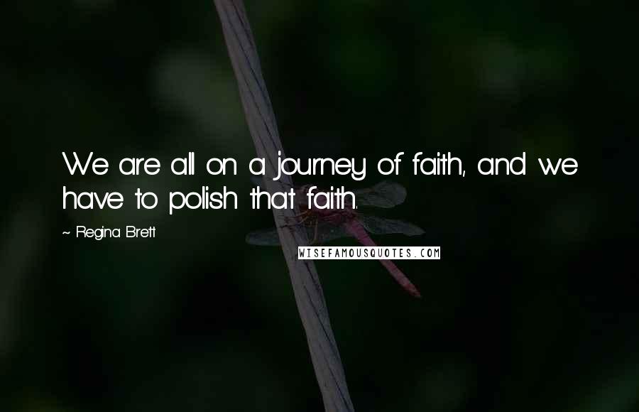 Regina Brett Quotes: We are all on a journey of faith, and we have to polish that faith.