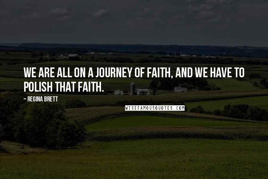 Regina Brett Quotes: We are all on a journey of faith, and we have to polish that faith.