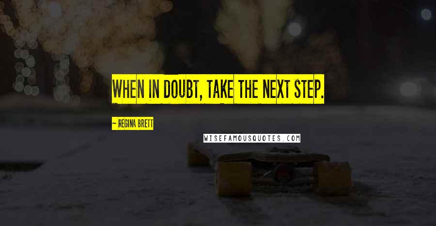 Regina Brett Quotes: When in doubt, take the next step.