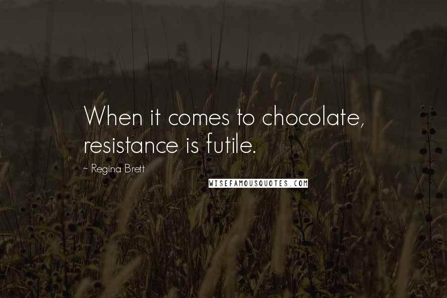 Regina Brett Quotes: When it comes to chocolate, resistance is futile.