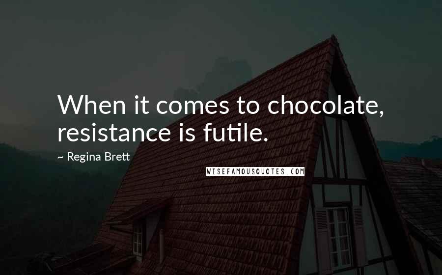 Regina Brett Quotes: When it comes to chocolate, resistance is futile.