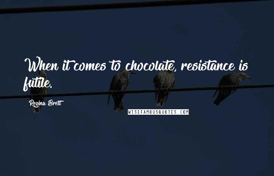 Regina Brett Quotes: When it comes to chocolate, resistance is futile.