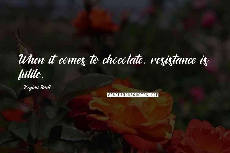 Regina Brett Quotes: When it comes to chocolate, resistance is futile.