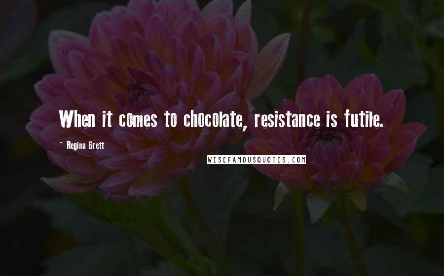Regina Brett Quotes: When it comes to chocolate, resistance is futile.