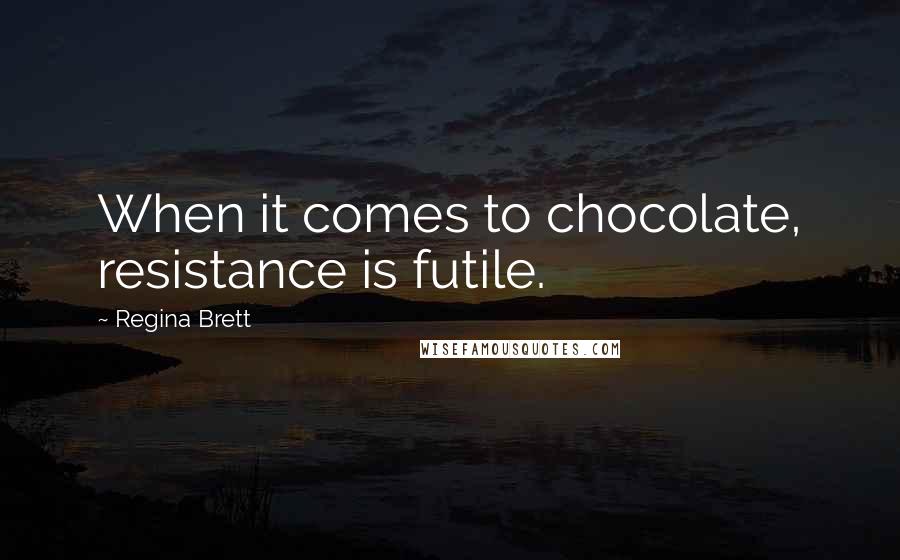 Regina Brett Quotes: When it comes to chocolate, resistance is futile.