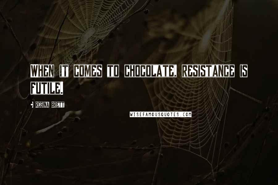 Regina Brett Quotes: When it comes to chocolate, resistance is futile.