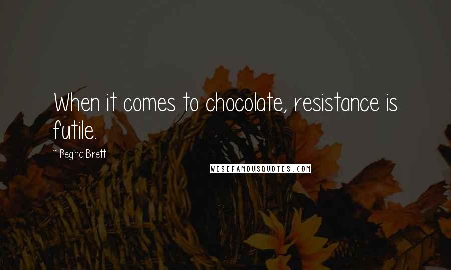 Regina Brett Quotes: When it comes to chocolate, resistance is futile.