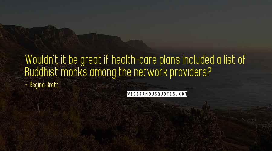 Regina Brett Quotes: Wouldn't it be great if health-care plans included a list of Buddhist monks among the network providers?