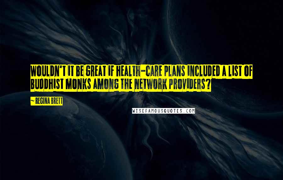 Regina Brett Quotes: Wouldn't it be great if health-care plans included a list of Buddhist monks among the network providers?