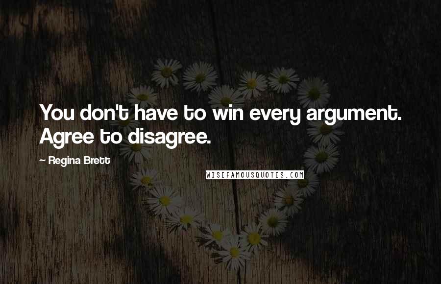 Regina Brett Quotes: You don't have to win every argument. Agree to disagree.