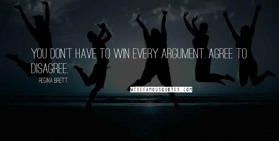 Regina Brett Quotes: You don't have to win every argument. Agree to disagree.
