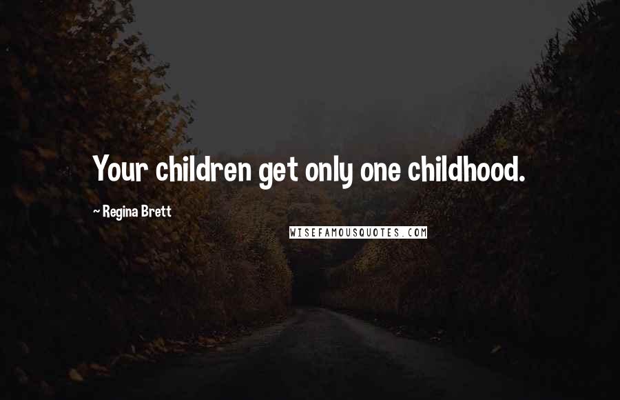 Regina Brett Quotes: Your children get only one childhood.