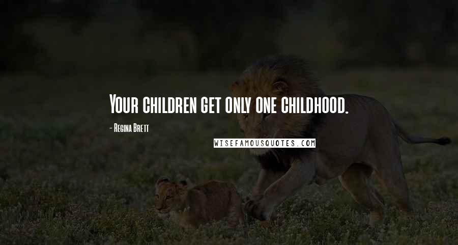 Regina Brett Quotes: Your children get only one childhood.