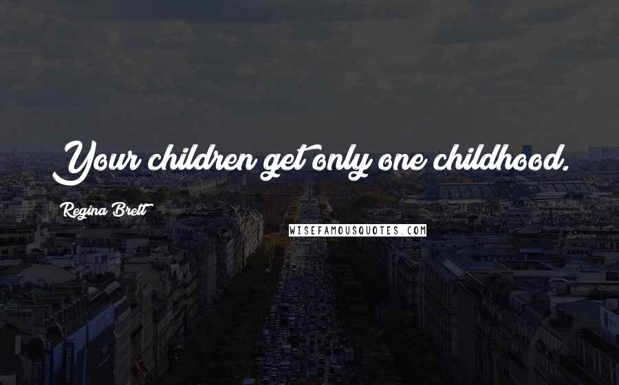 Regina Brett Quotes: Your children get only one childhood.