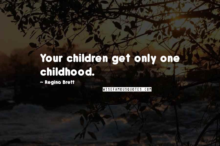 Regina Brett Quotes: Your children get only one childhood.