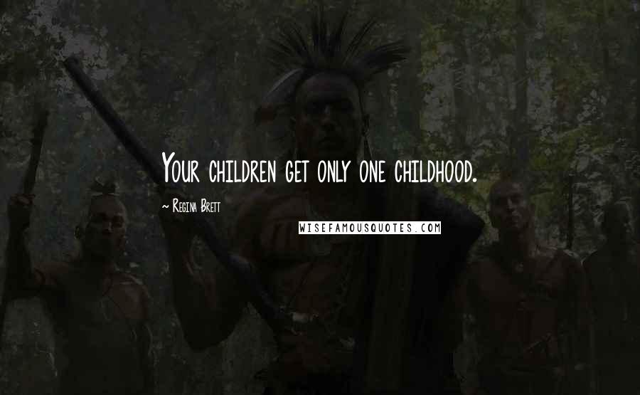 Regina Brett Quotes: Your children get only one childhood.