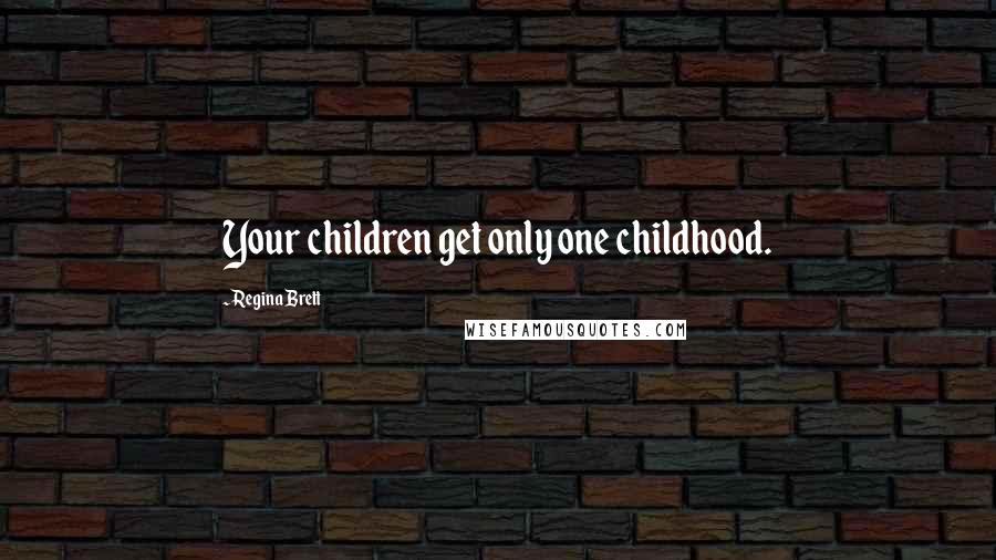 Regina Brett Quotes: Your children get only one childhood.