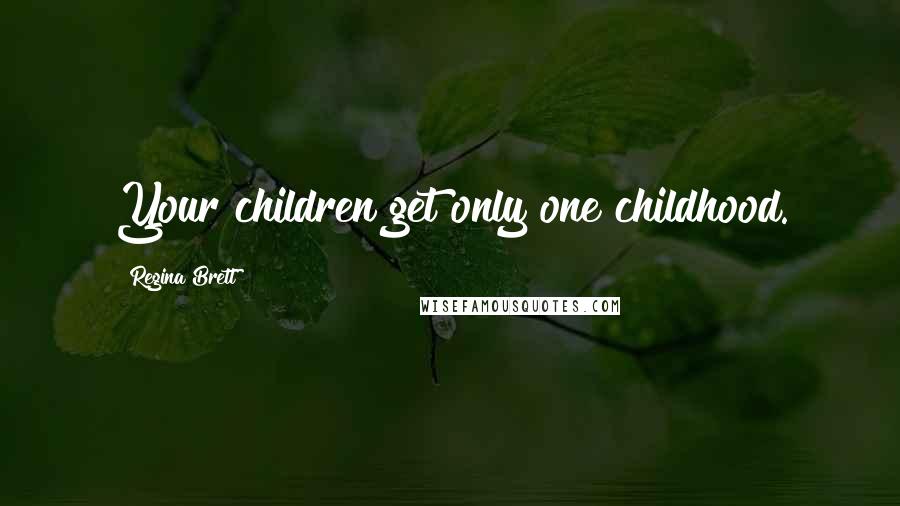 Regina Brett Quotes: Your children get only one childhood.