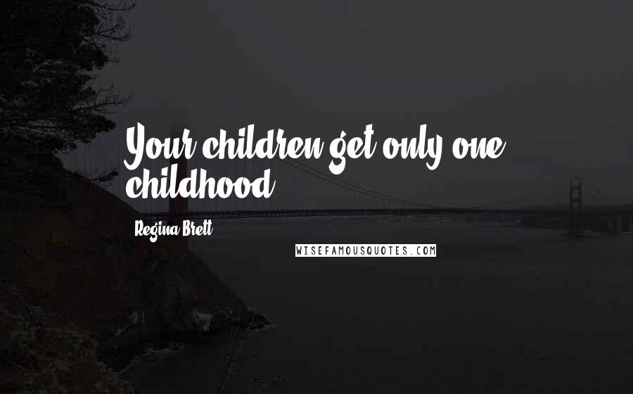 Regina Brett Quotes: Your children get only one childhood.