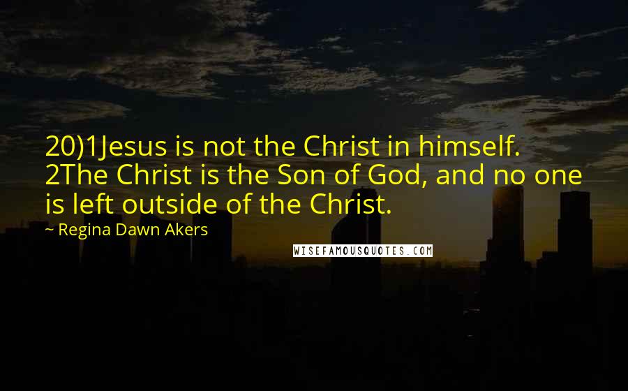 Regina Dawn Akers Quotes: 20)1Jesus is not the Christ in himself. 2The Christ is the Son of God, and no one is left outside of the Christ.